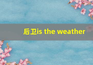 后卫is the weather